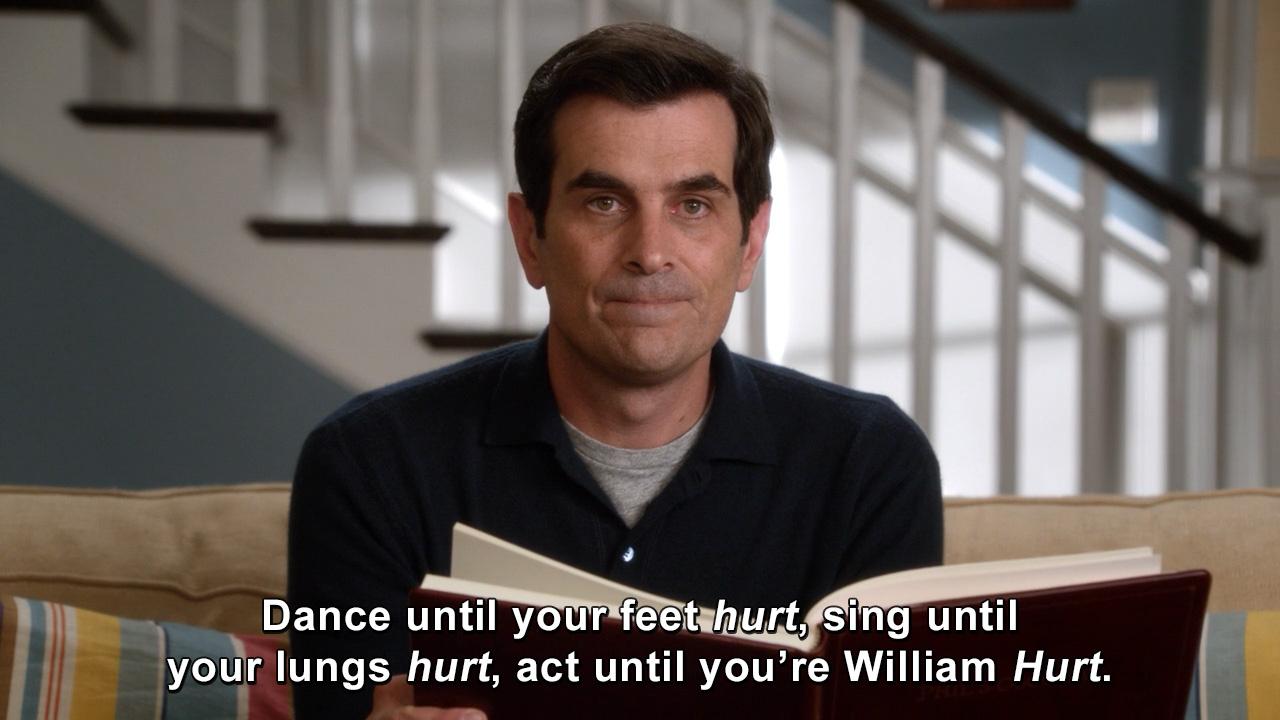 5. Dance until your feet hurt, sing until your lungs hurt, act until you´re William Hurt.